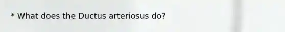 * What does the Ductus arteriosus do?