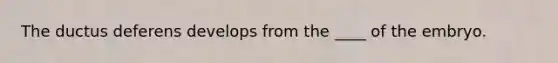 The ductus deferens develops from the ____ of the embryo.