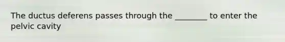 The ductus deferens passes through the ________ to enter the pelvic cavity