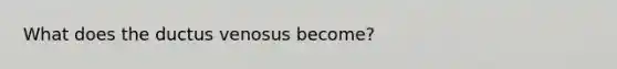 What does the ductus venosus become?