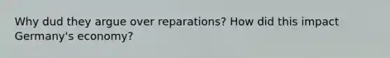 Why dud they argue over reparations? How did this impact Germany's economy?