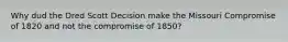 Why dud the Dred Scott Decision make the Missouri Compromise of 1820 and not the compromise of 1850?