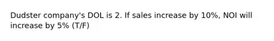 Dudster​ company's DOL is 2. If sales increase by​ 10%, NOI will increase by​ 5% (T/F)