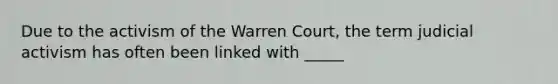 Due to the activism of the Warren Court, the term judicial activism has often been linked with _____