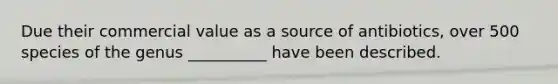 Due their commercial value as a source of antibiotics, over 500 species of the genus __________ have been described.
