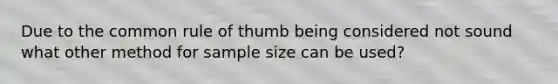 Due to the common rule of thumb being considered not sound what other method for sample size can be used?