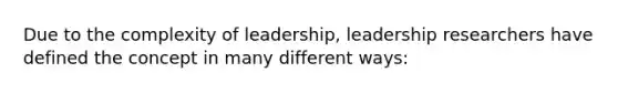 Due to the complexity of leadership, leadership researchers have defined the concept in many different ways: