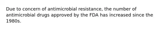 Due to concern of antimicrobial resistance, the number of antimicrobial drugs approved by the FDA has increased since the 1980s.