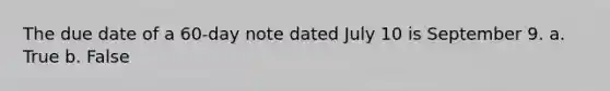 The due date of a 60-day note dated July 10 is September 9. a. True b. False