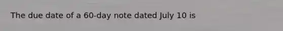 The due date of a 60-day note dated July 10 is