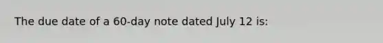 The due date of a 60-day note dated July 12 is: