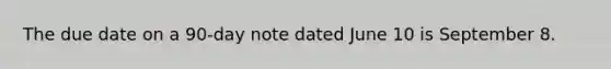 The due date on a 90-day note dated June 10 is September 8.