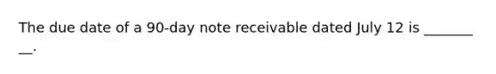 The due date of a 90-day note receivable dated July 12 is _______ __.