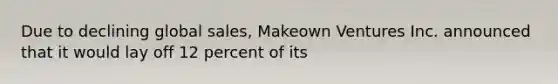 Due to declining global sales, Makeown Ventures Inc. announced that it would lay off 12 percent of its