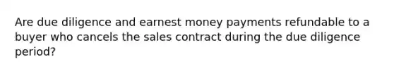 Are due diligence and earnest money payments refundable to a buyer who cancels the sales contract during the due diligence period?