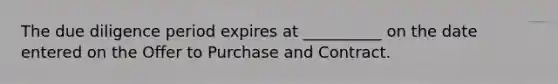 The due diligence period expires at __________ on the date entered on the Offer to Purchase and Contract.