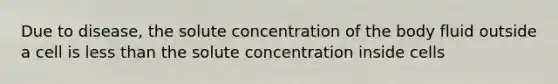 Due to disease, the solute concentration of the body fluid outside a cell is less than the solute concentration inside cells