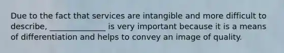 Due to the fact that services are intangible and more difficult to describe, ______________ is very important because it is a means of differentiation and helps to convey an image of quality.