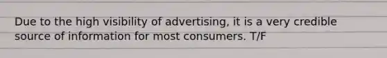 Due to the high visibility of advertising, it is a very credible source of information for most consumers. T/F