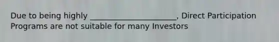 Due to being highly ______________________, Direct Participation Programs are not suitable for many Investors