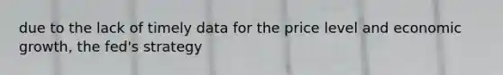 due to the lack of timely data for the price level and economic growth, the fed's strategy