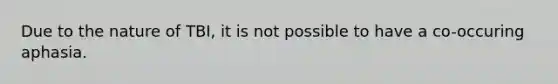 Due to the nature of TBI, it is not possible to have a co-occuring aphasia.