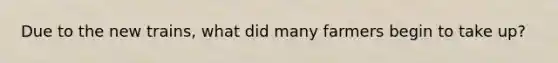 Due to the new trains, what did many farmers begin to take up?