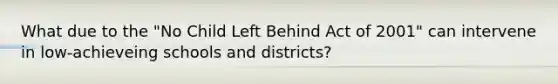 What due to the "No Child Left Behind Act of 2001" can intervene in low-achieveing schools and districts?