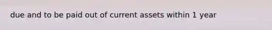 due and to be paid out of current assets within 1 year