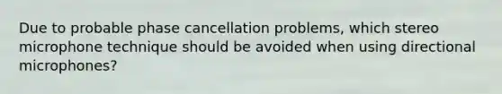 Due to probable phase cancellation problems, which stereo microphone technique should be avoided when using directional microphones?