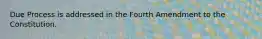 Due Process is addressed in the Fourth Amendment to the Constitution.