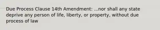 Due Process Clause 14th Amendment: ...nor shall any state deprive any person of life, liberty, or property, without due process of law