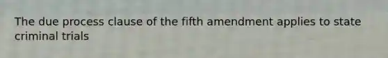 The due process clause of the fifth amendment applies to state criminal trials