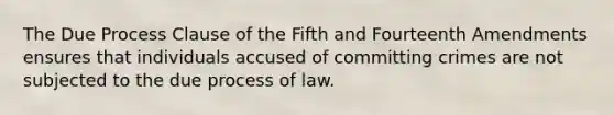 The Due Process Clause of the Fifth and Fourteenth Amendments ensures that individuals accused of committing crimes are not subjected to the due process of law.