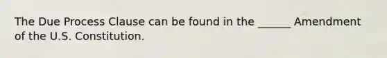 The Due Process Clause can be found in the ______ Amendment of the U.S. Constitution.