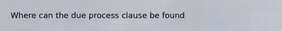 Where can the due process clause be found