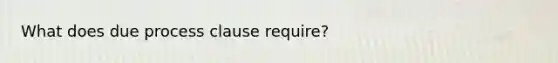 What does due process clause require?