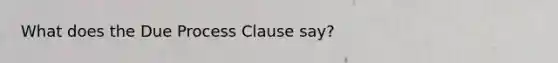 What does the Due Process Clause say?