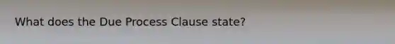 What does the Due Process Clause state?