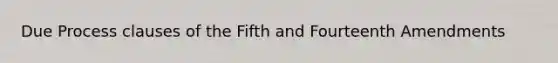 Due Process clauses of the Fifth and Fourteenth Amendments