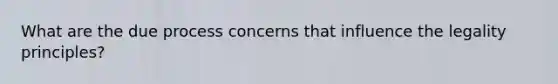 What are the due process concerns that influence the legality principles?