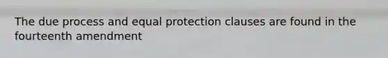 The due process and equal protection clauses are found in the fourteenth amendment