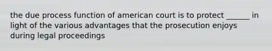 the due process function of american court is to protect ______ in light of the various advantages that the prosecution enjoys during legal proceedings