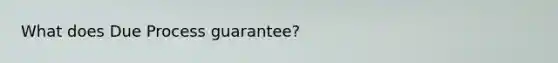 What does Due Process guarantee?