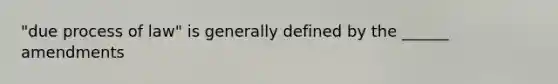 "due process of law" is generally defined by the ______ amendments