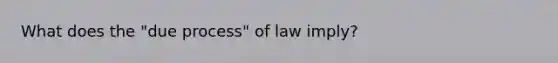 What does the "due process" of law imply?