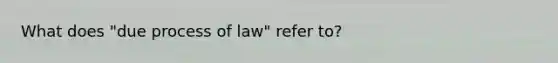 What does "due process of law" refer to?