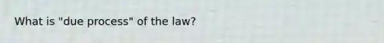 What is "due process" of the law?