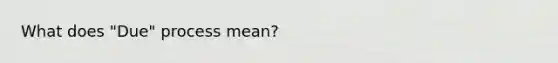 What does "Due" process mean?