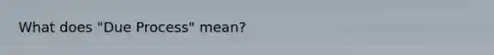 What does "Due Process" mean?